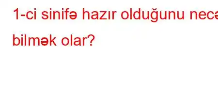 1-ci sinifə hazır olduğunu necə bilmək olar?