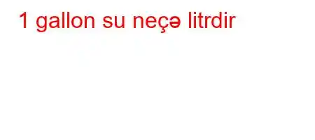 1 gallon su neçə litrdir