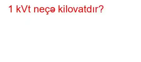 1 kVt neçə kilovatdır?