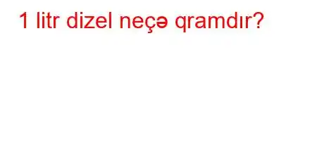 1 litr dizel neçə qramdır?