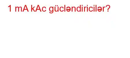 1 mA kAc gücləndiricilər?