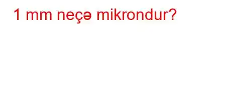 1 mm neçə mikrondur?