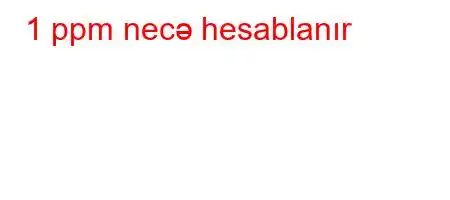 1 ppm necə hesablanır