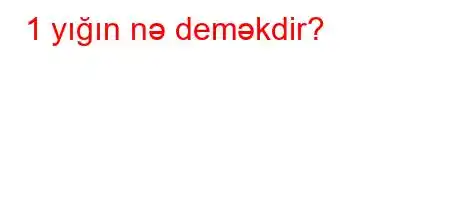 1 yığın nə deməkdir?