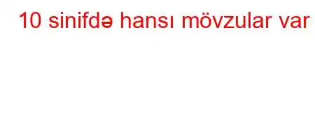 10 sinifdə hansı mövzular var