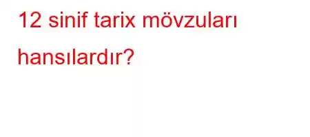 12 sinif tarix mövzuları hansılardır?