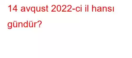 14 avqust 2022-ci il hansı gündür?