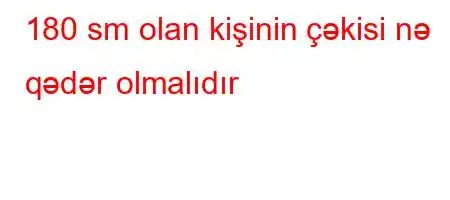 180 sm olan kişinin çəkisi nə qədər olmalıdır