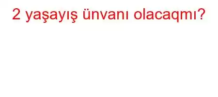 2 yaşayış ünvanı olacaqmı?