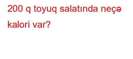 200 q toyuq salatında neçə kalori var?