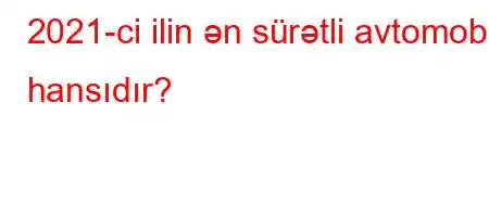 2021-ci ilin ən sürətli avtomobili hansıdır?