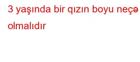 3 yaşında bir qızın boyu neçə olmalıdır