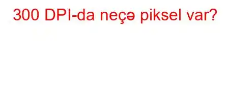 300 DPI-da neçə piksel var?