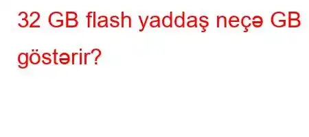 32 GB flash yaddaş neçə GB göstərir?