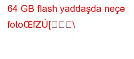 64 GB flash yaddaşda neçə fotoŒfZ[\