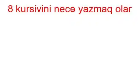 8 kursivini necə yazmaq olar