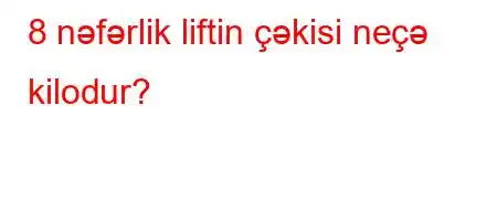 8 nəfərlik liftin çəkisi neçə kilodur?