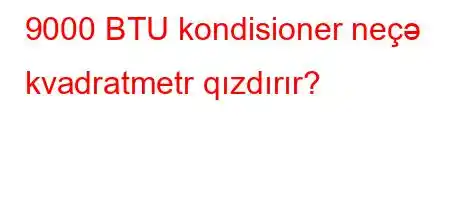 9000 BTU kondisioner neçə kvadratmetr qızdırır?