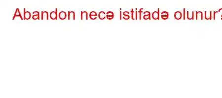 Abandon necə istifadə olunur?