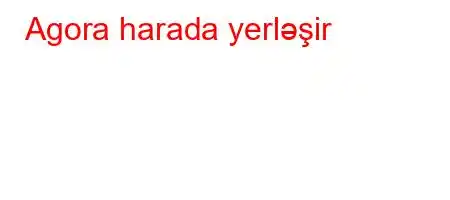 Agora harada yerləşir