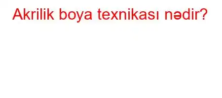 Akrilik boya texnikası nədir?