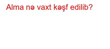 Alma nə vaxt kəşf edilib?