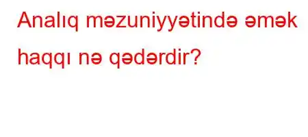 Analıq məzuniyyətində əmək haqqı nə qədərdir?