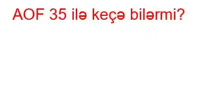 AOF 35 ilə keçə bilərmi?