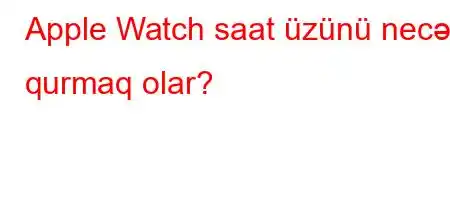 Apple Watch saat üzünü necə qurmaq olar?