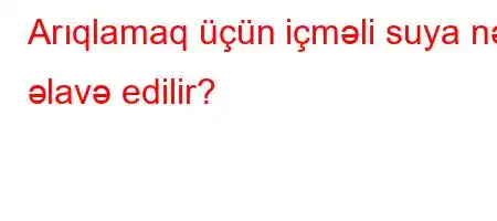 Arıqlamaq üçün içməli suya nə əlavə edilir?