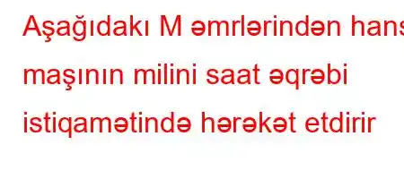 Aşağıdakı M əmrlərindən hansı maşının milini saat əqrəbi istiqamətində hərəkət etdirir