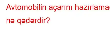 Avtomobilin açarını hazırlamaq nə qədərdir?