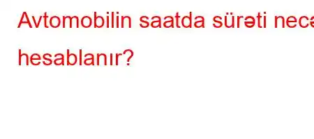 Avtomobilin saatda sürəti necə hesablanır?