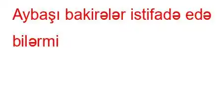 Aybaşı bakirələr istifadə edə bilərmi