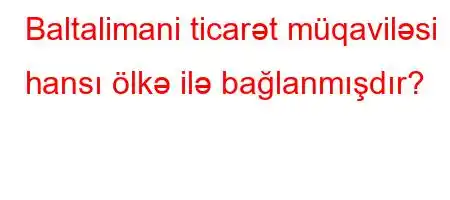 Baltalimani ticarət müqaviləsi hansı ölkə ilə bağlanmışdır?