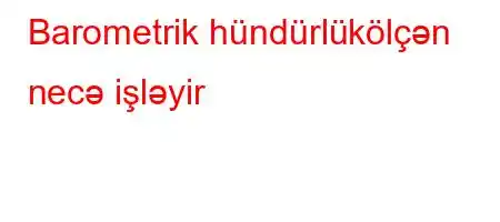 Barometrik hündürlükölçən necə işləyir