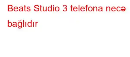 Beats Studio 3 telefona necə bağlıdır