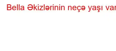 Bella Əkizlərinin neçə yaşı var?