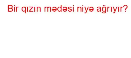 Bir qızın mədəsi niyə ağrıyır?