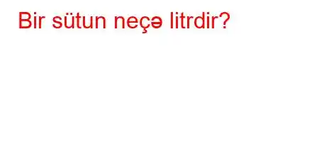 Bir sütun neçə litrdir?