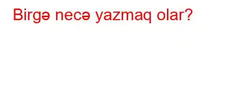 Birgə necə yazmaq olar?