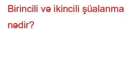 Birincili və ikincili şüalanma nədir?