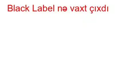 Black Label nə vaxt çıxdı