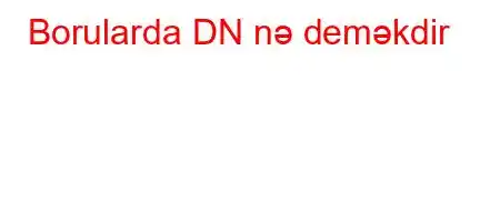 Borularda DN nə deməkdir