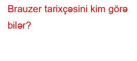 Brauzer tarixçəsini kim görə bilər?