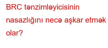 BRC tənzimləyicisinin nasazlığını necə aşkar etmək olar?