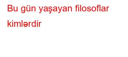 Bu gün yaşayan filosoflar kimlərdir