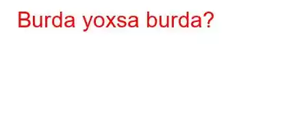 Burda yoxsa burda