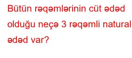 Bütün rəqəmlərinin cüt ədəd olduğu neçə 3 rəqəmli natural ədəd var?