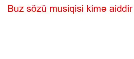 Buz sözü musiqisi kimə aiddir